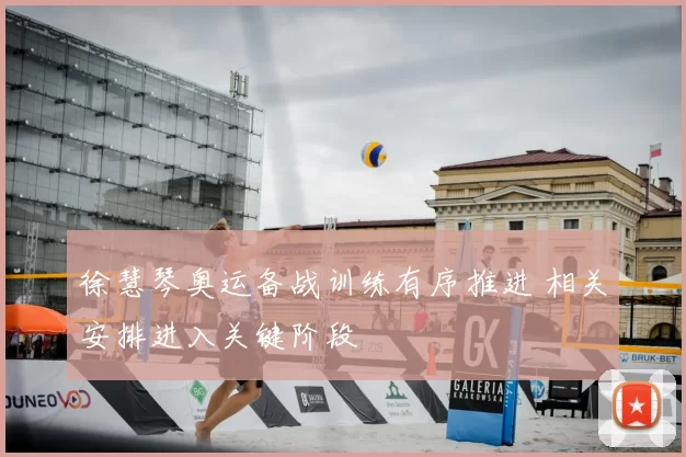 徐慧琴奥运备战训练有序推进 相关安排进入关键阶段