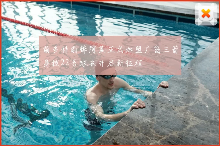 前多特前锋阿莱正式加盟广岛三箭身披22号球衣开启新征程