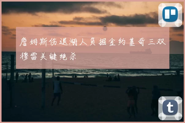 詹姆斯伤退湖人负掘金约基奇三双穆雷关键绝杀