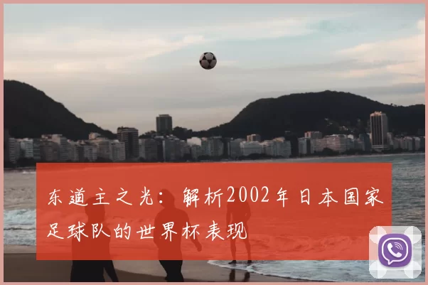 东道主之光:解析2002年日本国家足球队的世界杯表现
