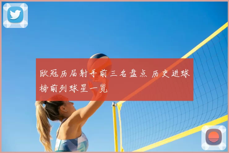 欧冠历届射手前三名盘点 历史进球榜前列球星一览