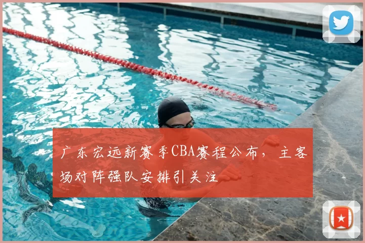 广东宏远新赛季CBA赛程公布,主客场对阵强队安排引关注
