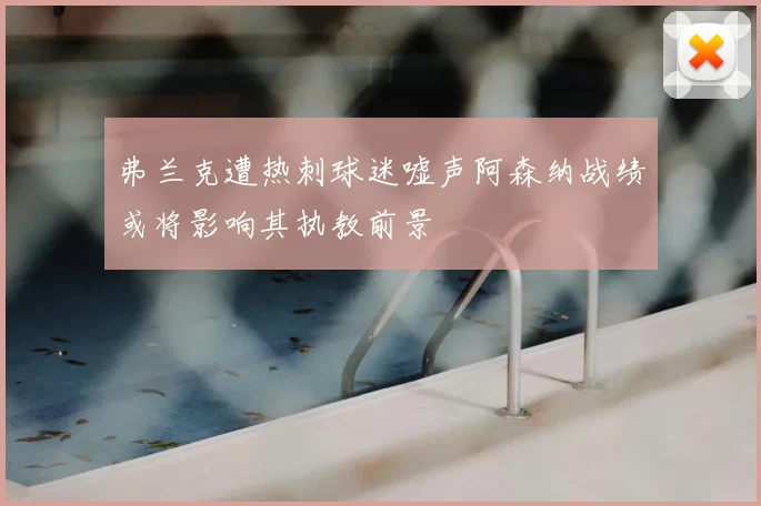 弗兰克遭热刺球迷嘘声阿森纳战绩或将影响其执教前景
