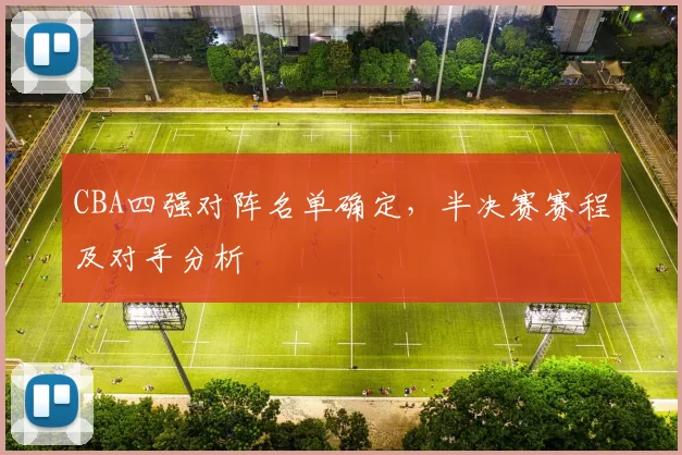 CBA四强对阵名单确定，半决赛赛程及对手分析