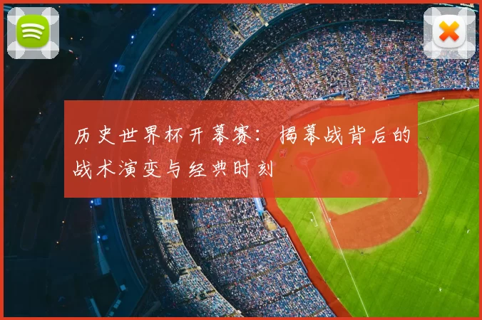 历史世界杯开幕赛:揭幕战背后的战术演变与经典时刻