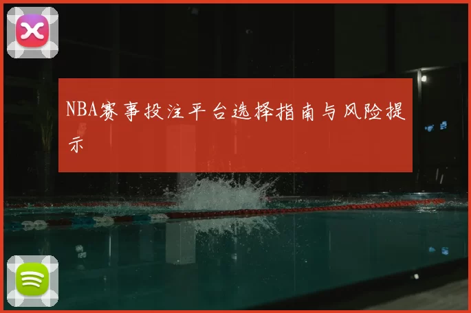 NBA赛事投注平台选择指南与风险提示