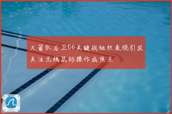 火箭队后卫G6关键战组织表现引发关注无线鼠标操作成焦点