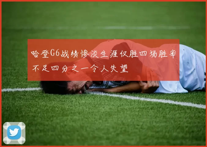 哈登G6战绩惨淡生涯仅胜四场胜率不足四分之一令人失望