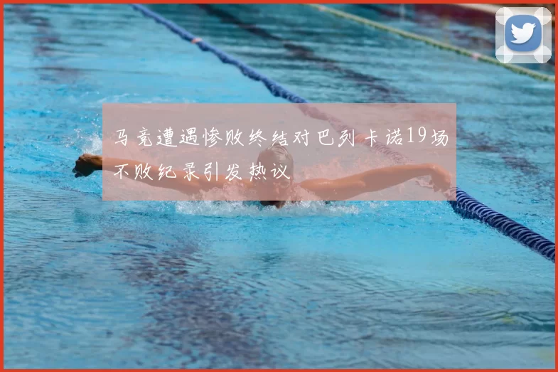 马竞遭遇惨败终结对巴列卡诺19场不败纪录引发热议
