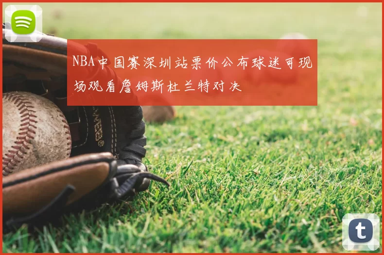 NBA中国赛深圳站票价公布球迷可现场观看詹姆斯杜兰特对决