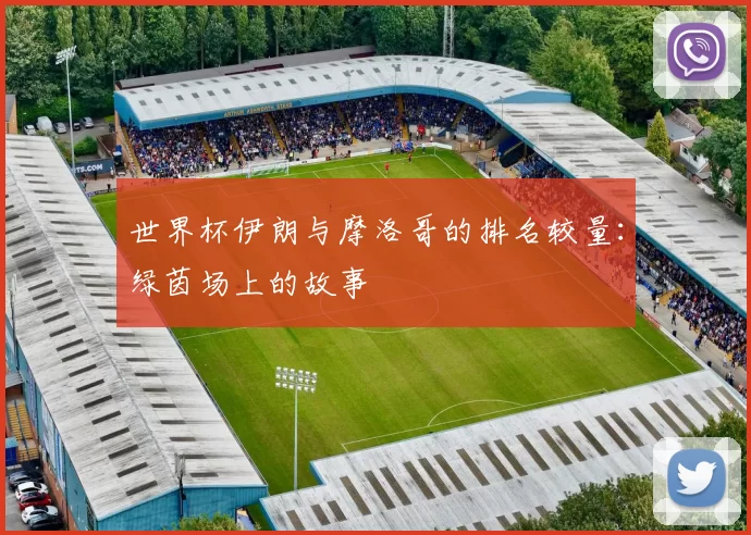世界杯伊朗与摩洛哥的排名较量:绿茵场上的故事