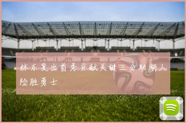 林东复出首秀贡献关键三分助湖人险胜勇士