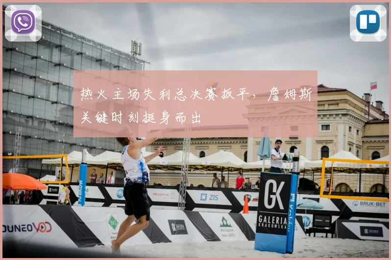热火主场失利总决赛扳平,詹姆斯关键时刻挺身而出