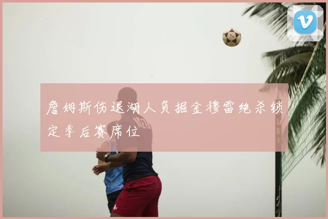 詹姆斯伤退湖人负掘金穆雷绝杀锁定季后赛席位