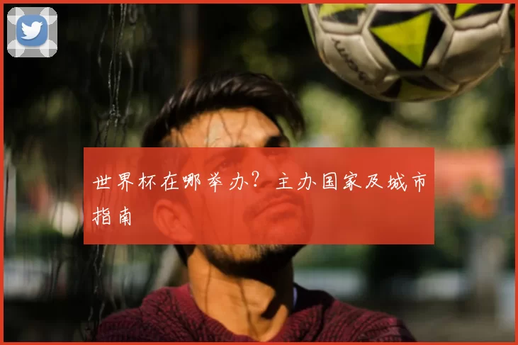 世界杯在哪举办？主办国家及城市指南