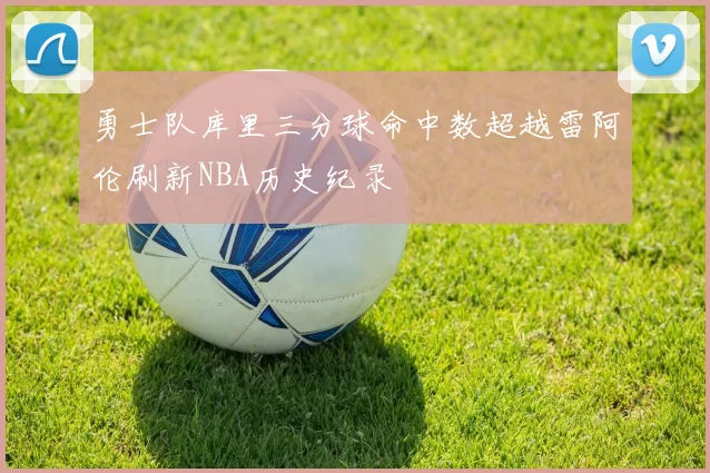 勇士队库里三分球命中数超越雷阿伦刷新NBA历史纪录