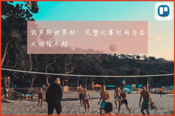 俄罗斯世界杯:完整比赛时间与各大场馆介绍