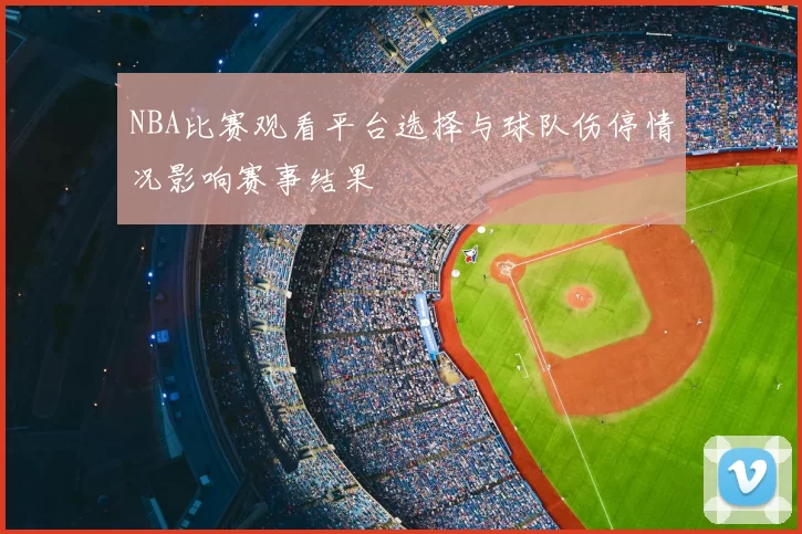 NBA比赛观看平台选择与球队伤停情况影响赛事结果