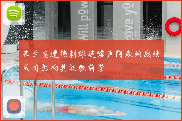 弗兰克遭热刺球迷嘘声阿森纳战绩或将影响其执教前景