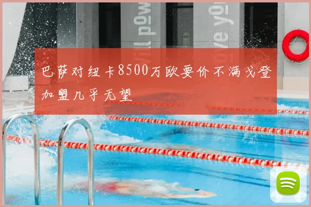 巴萨对纽卡8500万欧要价不满戈登加盟几乎无望