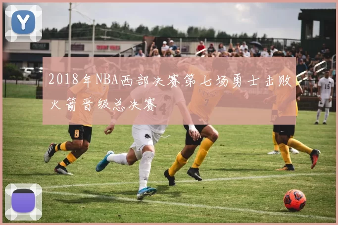 2018年NBA西部决赛第七场勇士击败火箭晋级总决赛