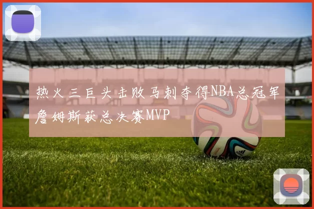 热火三巨头击败马刺夺得NBA总冠军詹姆斯获总决赛MVP
