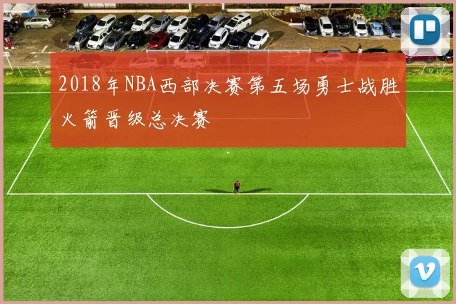 2018年NBA西部决赛第五场勇士战胜火箭晋级总决赛