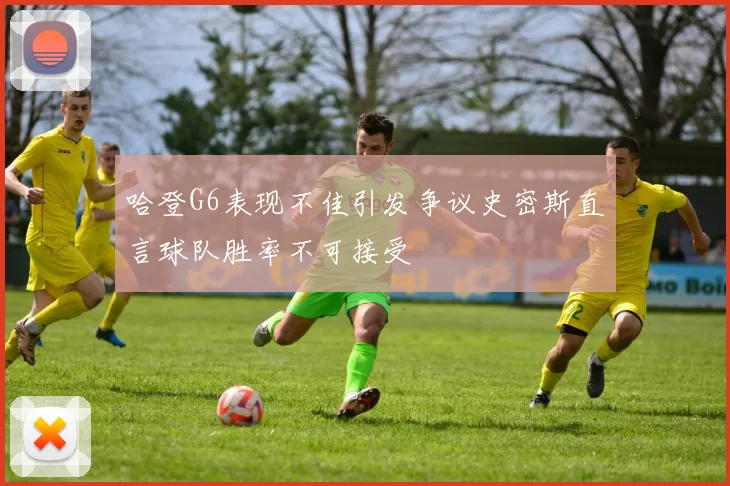 哈登G6表现不佳引发争议史密斯直言球队胜率不可接受
