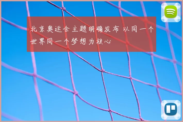 北京奥运会主题明确发布 以同一个世界同一个梦想为核心