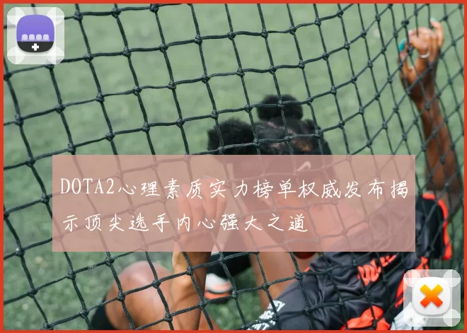DOTA2心理素质实力榜单权威发布揭示顶尖选手内心强大之道