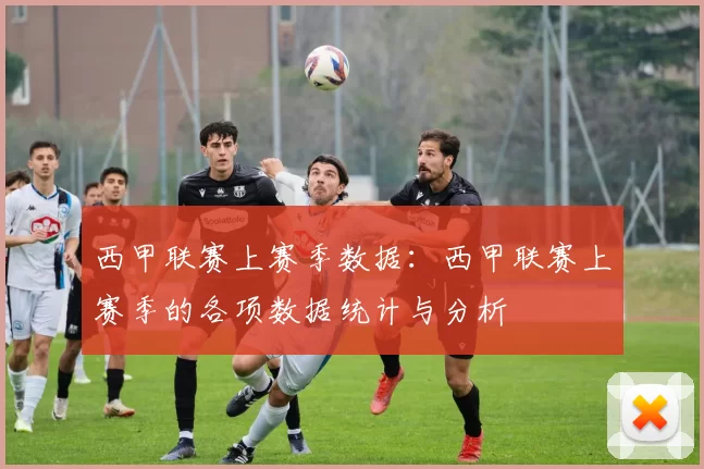 西甲联赛上赛季数据:西甲联赛上赛季的各项数据统计与分析