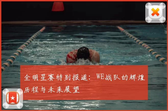 全明星赛特别报道:WE战队的辉煌历程与未来展望