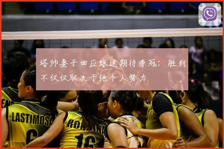 塔帅妻子回应球迷期待夺冠:胜利不仅仅取决于他个人努力