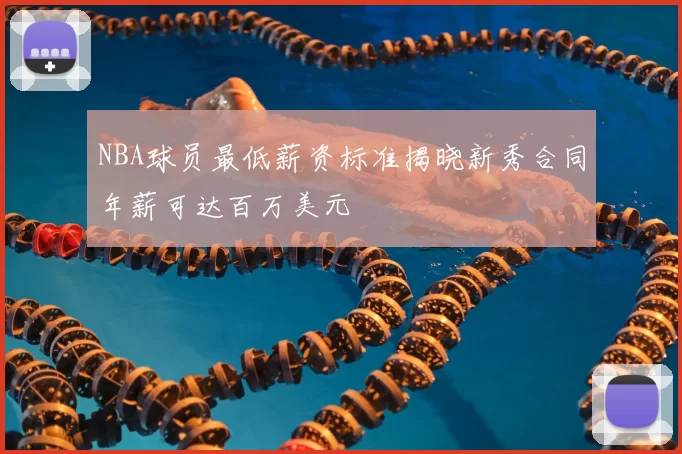 NBA球员最低薪资标准揭晓新秀合同年薪可达百万美元
