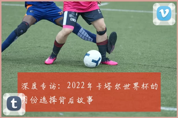 深度专访：2022年卡塔尔世界杯的月份选择背后故事