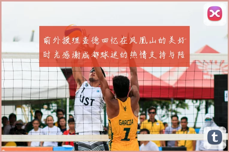 前外援理查德回忆在凤凰山的美好时光感谢成都球迷的热情支持与陪伴