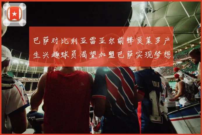 巴萨对比利亚雷亚尔前锋莫莱罗产生兴趣球员渴望加盟巴萨实现梦想