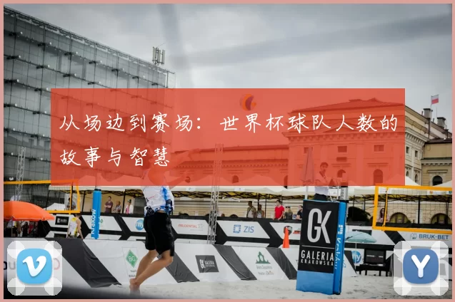 从场边到赛场：世界杯球队人数的故事与智慧