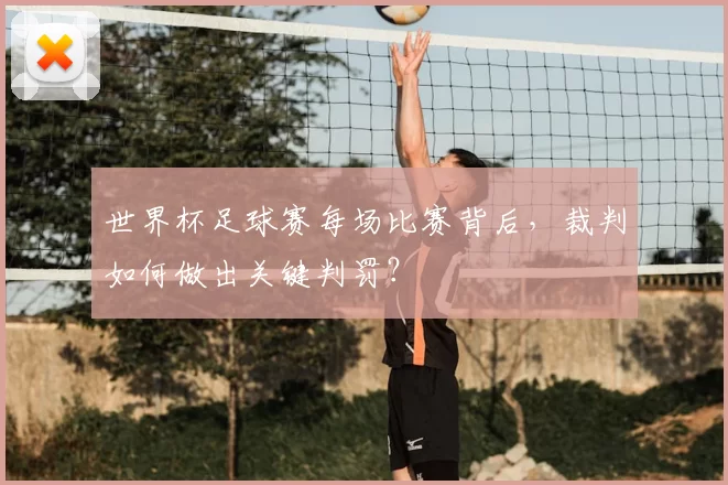 世界杯足球赛每场比赛背后,裁判如何做出关键判罚?