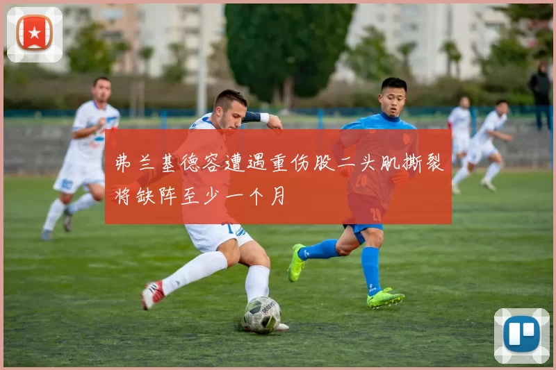 弗兰基德容遭遇重伤股二头肌撕裂将缺阵至少一个月