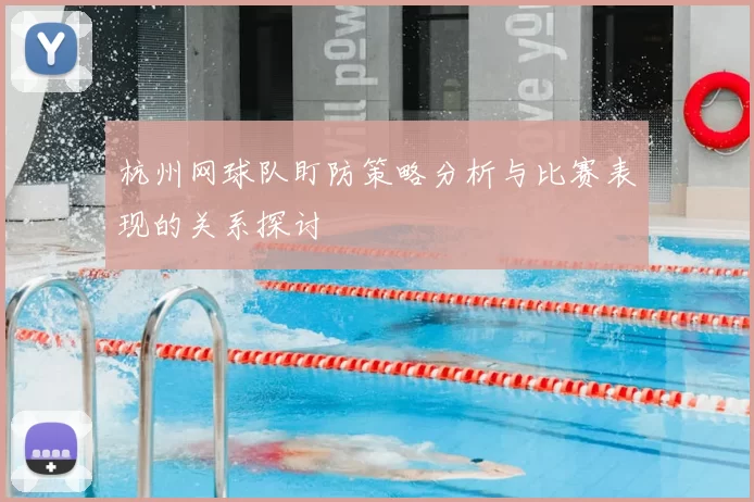 杭州网球队盯防策略分析与比赛表现的关系探讨