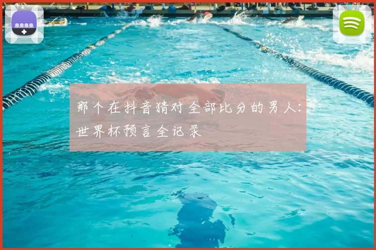 那个在抖音猜对全部比分的男人:世界杯预言全记录