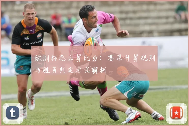 欧洲杯怎么算比分:赛果计算规则与胜负判定方式解析