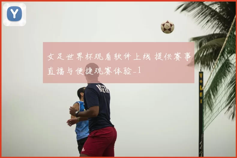 女足世界杯观看软件上线 提供赛事直播与便捷观赛体验_1