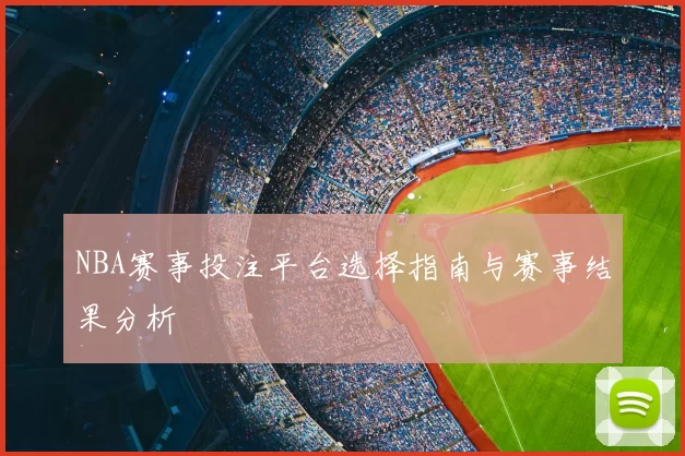 NBA赛事投注平台选择指南与赛事结果分析