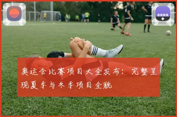 奥运会比赛项目大全发布：完整呈现夏季与冬季项目全貌