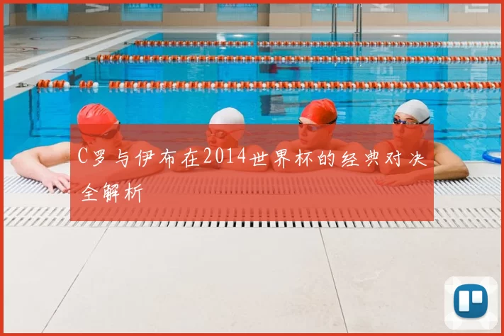 C罗与伊布在2014世界杯的经典对决全解析