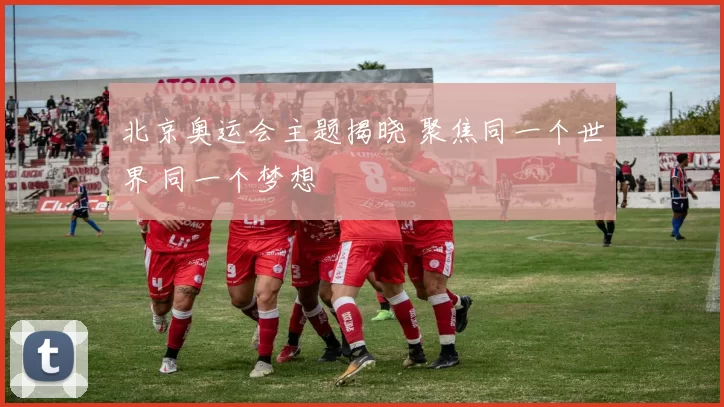北京奥运会主题揭晓 聚焦同一个世界 同一个梦想