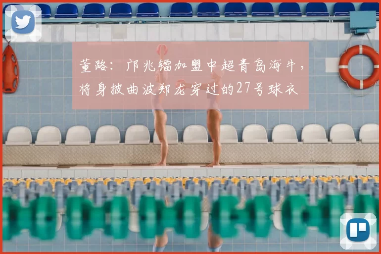 董路:邝兆镭加盟中超青岛海牛,将身披曲波郑龙穿过的27号球衣