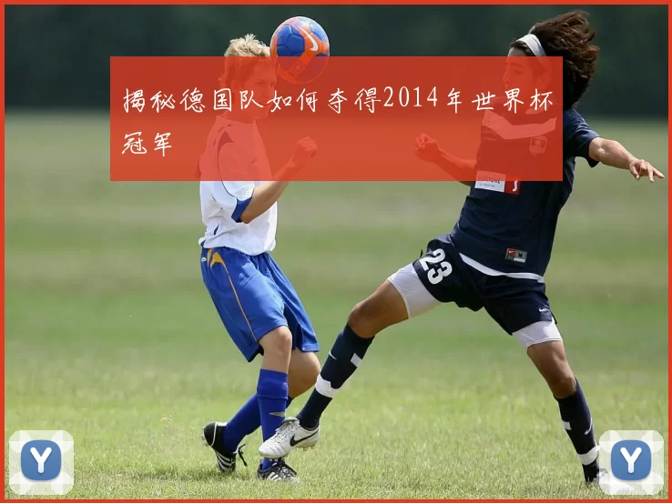 揭秘德国队如何夺得2014年世界杯冠军